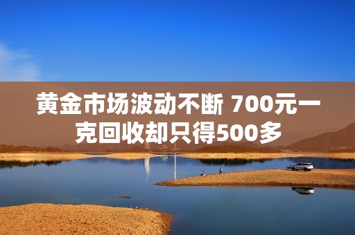 黄金市场波动不断 700元一克回收却只得500多