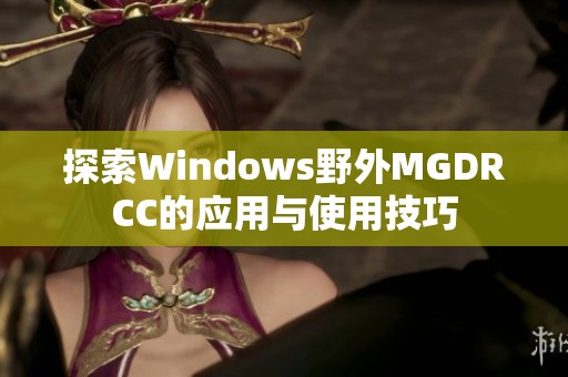 探索Windows野外MGDRCC的应用与使用技巧