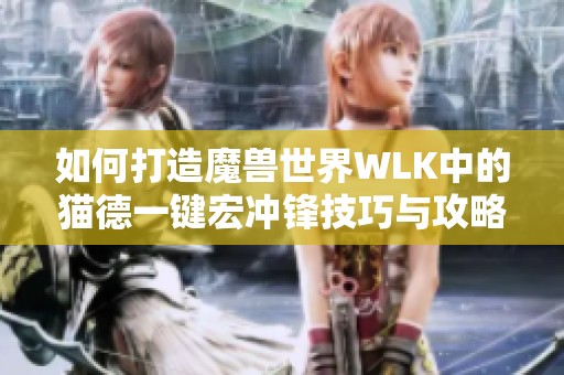 如何打造魔兽世界WLK中的猫德一键宏冲锋技巧与攻略