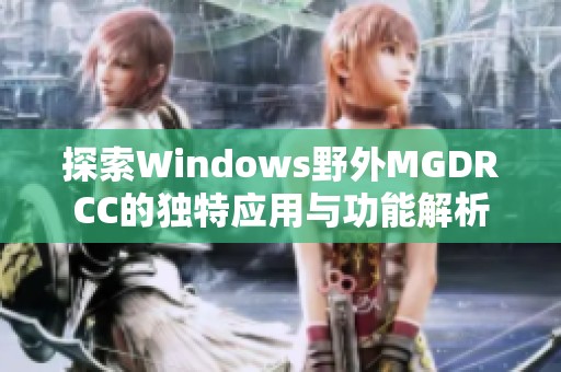 探索Windows野外MGDRCC的独特应用与功能解析