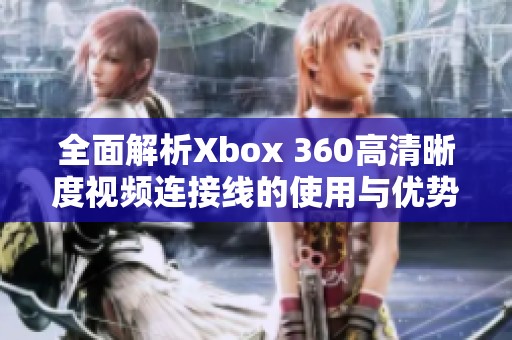 全面解析Xbox 360高清晰度视频连接线的使用与优势