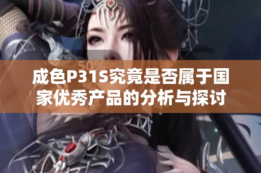 成色P31S究竟是否属于国家优秀产品的分析与探讨