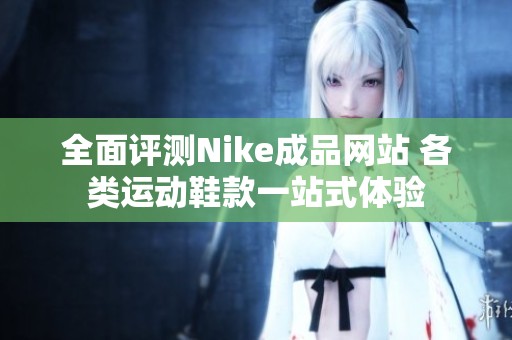 全面评测Nike成品网站 各类运动鞋款一站式体验