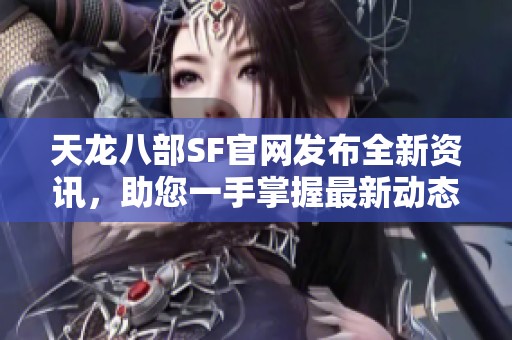 天龙八部SF官网发布全新资讯，助您一手掌握最新动态！