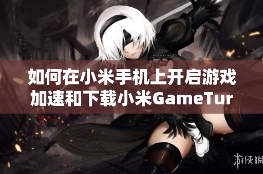 如何在小米手机上开启游戏加速和下载小米GameTurbo功能