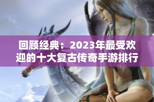 回顾经典：2023年最受欢迎的十大复古传奇手游排行