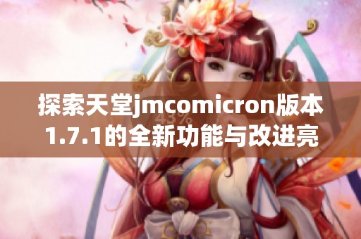 探索天堂jmcomicron版本1.7.1的全新功能与改进亮点