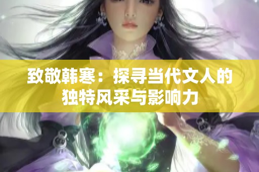 致敬韩寒：探寻当代文人的独特风采与影响力