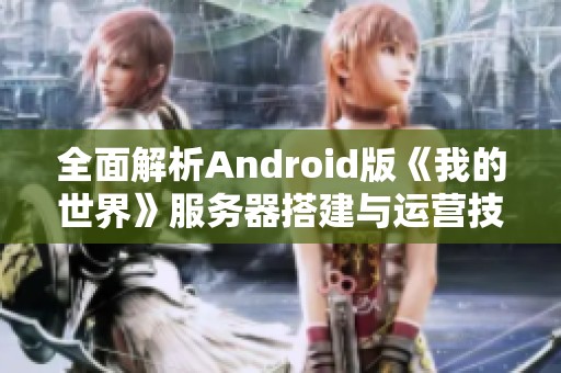 全面解析Android版《我的世界》服务器搭建与运营技巧