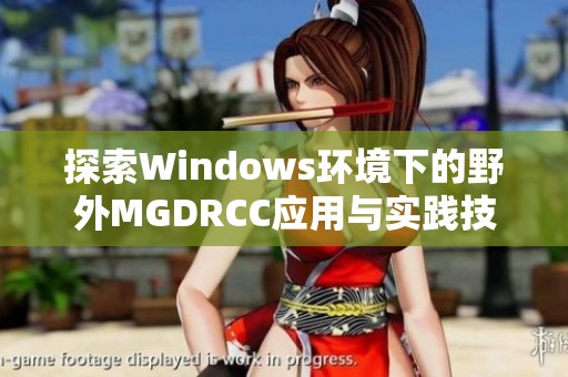 探索Windows环境下的野外MGDRCC应用与实践技巧