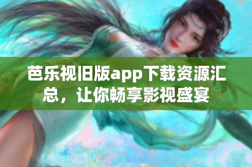 芭乐视旧版app下载资源汇总，让你畅享影视盛宴