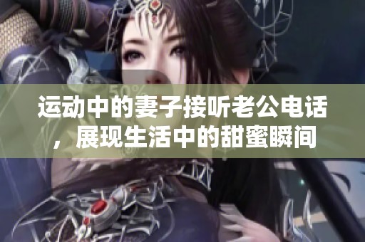 运动中的妻子接听老公电话，展现生活中的甜蜜瞬间