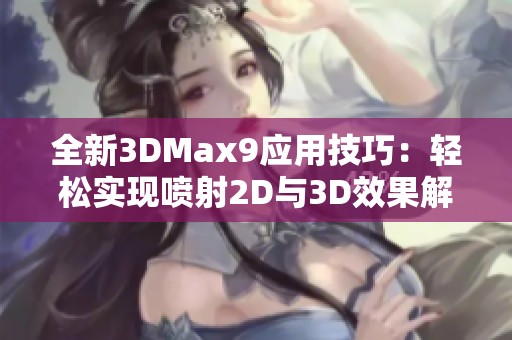 全新3DMax9应用技巧：轻松实现喷射2D与3D效果解析