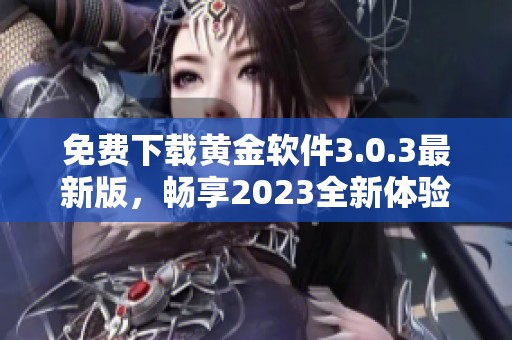 免费下载黄金软件3.0.3最新版，畅享2023全新体验