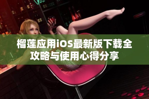 榴莲应用iOS最新版下载全攻略与使用心得分享