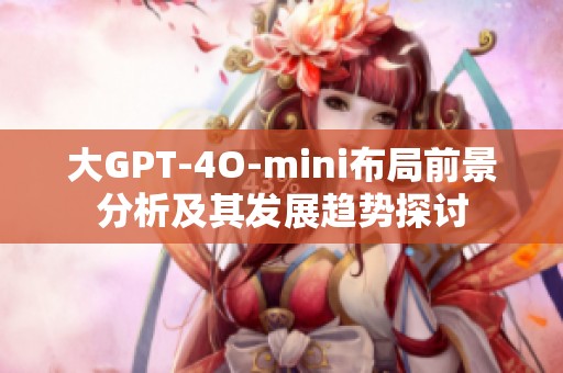 大GPT-4O-mini布局前景分析及其发展趋势探讨