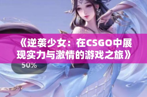 《逆袭少女：在CSGO中展现实力与激情的游戏之旅》