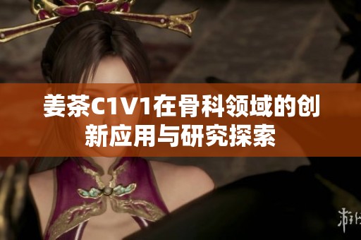 姜茶C1V1在骨科领域的创新应用与研究探索