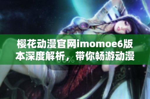 樱花动漫官网imomoe6版本深度解析，带你畅游动漫世界