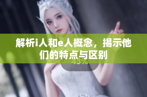 解析i人和e人概念，揭示他们的特点与区别