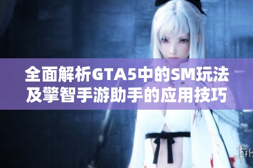 全面解析GTA5中的SM玩法及擎智手游助手的应用技巧