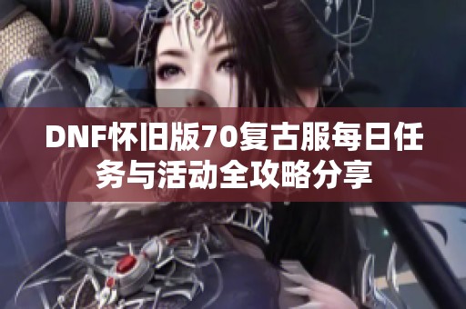 DNF怀旧版70复古服每日任务与活动全攻略分享