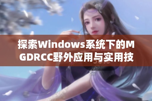 探索Windows系统下的MGDRCC野外应用与实用技巧