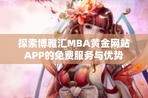 探索博雅汇MBA黄金网站APP的免费服务与优势