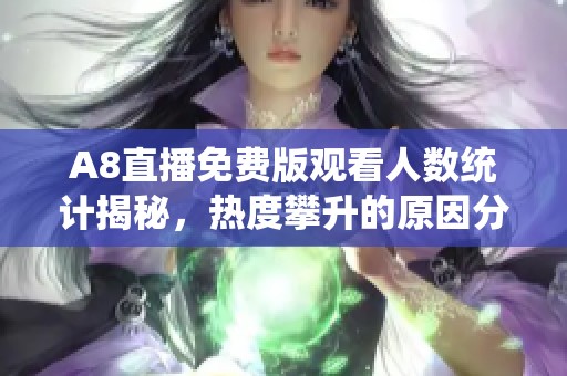 A8直播免费版观看人数统计揭秘，热度攀升的原因分析