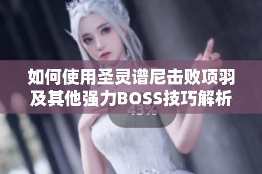 如何使用圣灵谱尼击败项羽及其他强力BOSS技巧解析