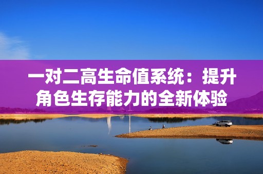 一对二高生命值系统：提升角色生存能力的全新体验