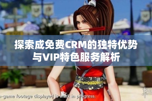 探索成免费CRM的独特优势与VIP特色服务解析