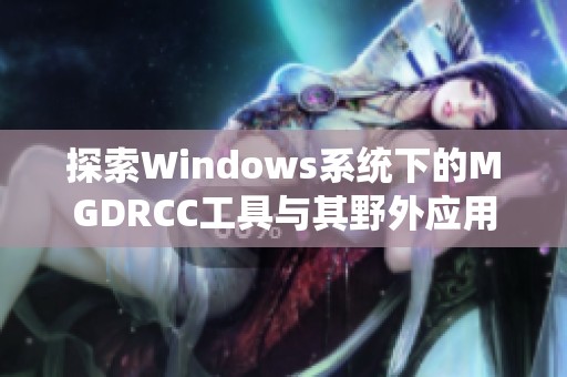 探索Windows系统下的MGDRCC工具与其野外应用解析