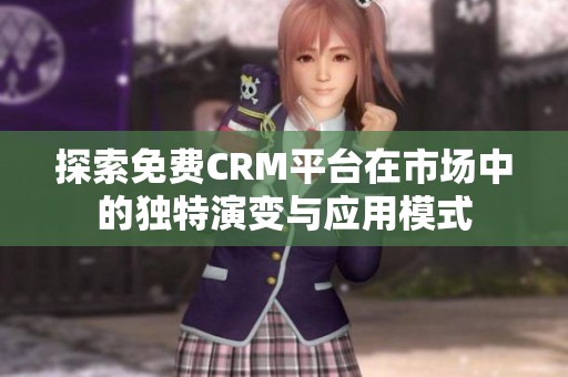 探索免费CRM平台在市场中的独特演变与应用模式