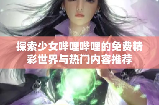 探索少女哔哩哔哩的免费精彩世界与热门内容推荐