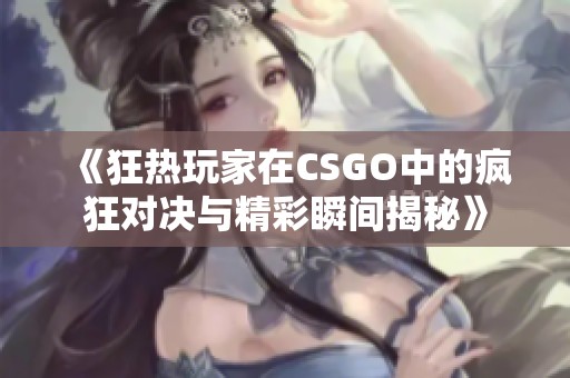 《狂热玩家在CSGO中的疯狂对决与精彩瞬间揭秘》