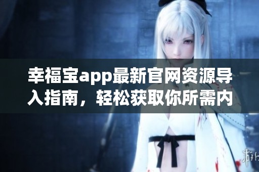 幸福宝app最新官网资源导入指南，轻松获取你所需内容