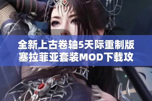 全新上古卷轴5天际重制版塞拉菲亚套装MOD下载攻略与评测