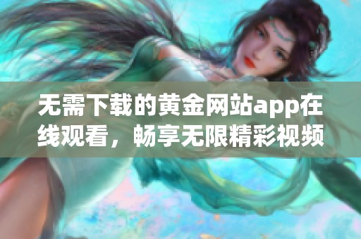 无需下载的黄金网站app在线观看，畅享无限精彩视频体验