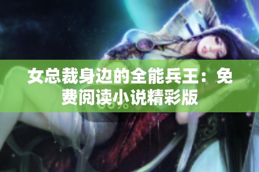 女总裁身边的全能兵王：免费阅读小说精彩版