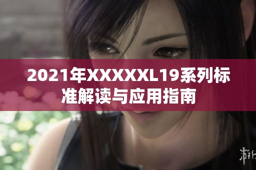 2021年XXXXXL19系列标准解读与应用指南