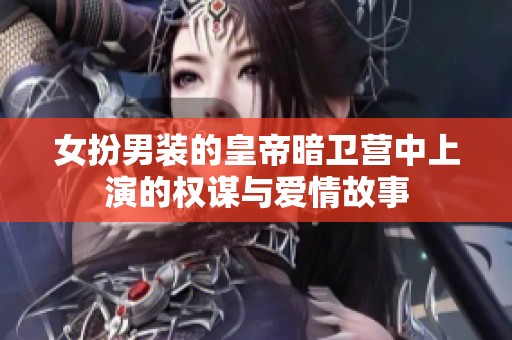 女扮男装的皇帝暗卫营中上演的权谋与爱情故事