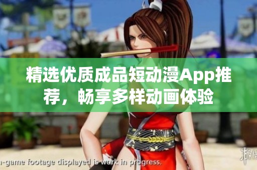 精选优质成品短动漫App推荐，畅享多样动画体验