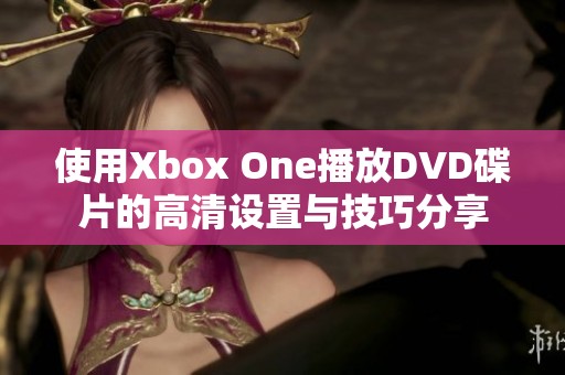 使用Xbox One播放DVD碟片的高清设置与技巧分享