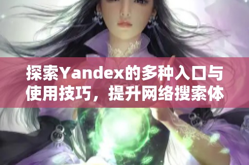 探索Yandex的多种入口与使用技巧，提升网络搜索体验