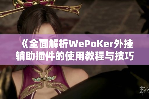 《全面解析WePoKer外挂辅助插件的使用教程与技巧》