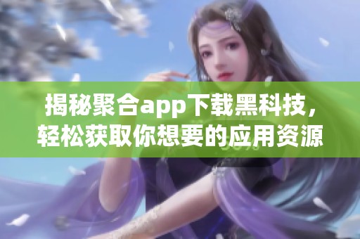 揭秘聚合app下载黑科技，轻松获取你想要的应用资源