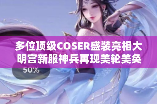 多位顶级COSER盛装亮相大明宫新服神兵再现美轮美奂的风采