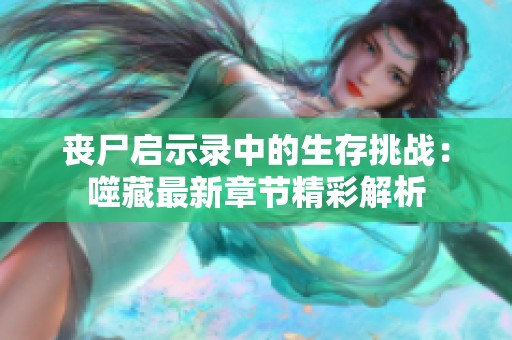 丧尸启示录中的生存挑战：噬藏最新章节精彩解析