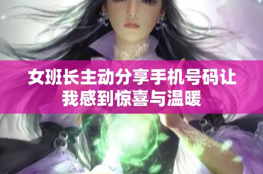 女班长主动分享手机号码让我感到惊喜与温暖